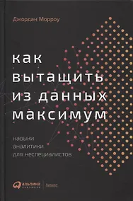 Купить Как вытащить из данных максимум. Навыки аналитики для неспециалистов — Фото №1