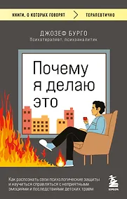 Купить Почему я делаю это. Как распознать свои психологические защиты и научиться справляться с неприятными эмоциями и последствиями детских травм — Фото №1
