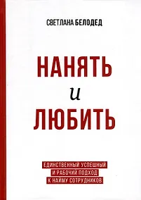 Купить Нанять и любить. Единственный успешный и рабочий подход к найму сотрудников — Фото №1