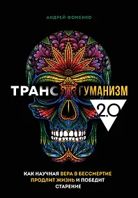 Купить Трансгуманизм 2.0. Как научная вера в бессмертие продлит жизнь и победит старение — Фото №1