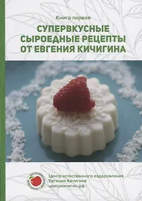 Купить Супервкусные сыроедные рецепты от Евгения Кичигина. Книга первая — Фото №1