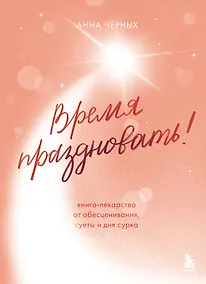 Купить Время праздновать! Книга-лекарство от обесценивания, суеты и "дня сурка" — Фото №1