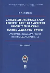 Купить Антиобщественный образ жизни несовершеннолетних и молодежи и пути его преодоления: понятие, содержание, причины (социолого-криминологический и пенитенциарный аспекты). Курс лекций — Фото №1