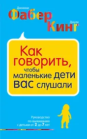Купить Как говорить, чтобы маленькие дети вас слушали. Руководство по выживанию с детьми от 2 до 7 лет — Фото №1