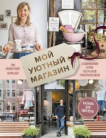 Купить Мой уютный магазин. Как начать дело своей мечты. 20 вдохновляющих историй, мастер-классов и практиче — Фото №1