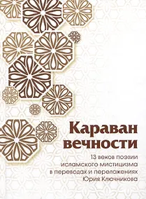 Купить Караван вечности: 13 веков поэзии исламского мистицизма в переводах и переложениях Юрия Ключникова — Фото №1