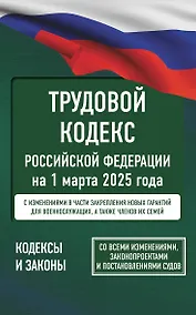 Купить Трудовой кодекс Российской Федерации на 1 марта 2025 года. Со всеми изменениями, законопроектами и постановлениями судов — Фото №1