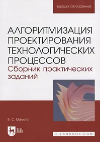 Купить Алгоритмизация проектирования технологических процессов. Сборник практических заданий. Учебное пособие для вузов. — Фото №1