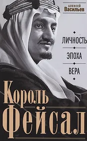 Купить Король Фейсал: личность, эпоха, вера — Фото №1