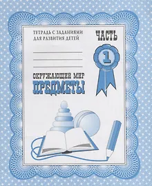 Купить Тетрадь с заданиями для развития детей. Окружающий мир. Часть 1. Предметы — Фото №1