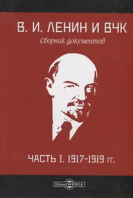 Купить В.И. Ленин и ВЧК. Сборник документов. Часть I. 1917–1919 гг. — Фото №1