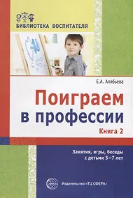 Купить Поиграем в профессии. Книга 2. Занятия, игры и беседы с детьми 5—7 лет (Библиотека Воспитателя ДОУ 2014 № 11) — Фото №1