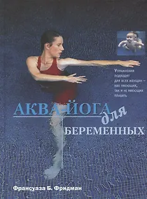 Купить Аква-йога для беременных. Упражнения в воде для эффективной подготовки к родам, поддержания здоровья и хорошей физической формы во время... — Фото №1