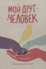 Купить Мой друг – человек: сборник рассказов — Фото №1