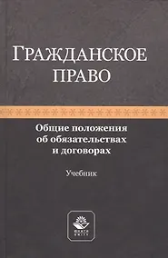 Купить Гражданское право. Общие положения об обязательствах и договорах. Учебник — Фото №1