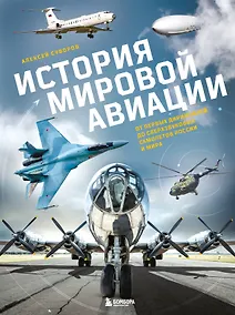 Купить История мировой авиации. От первых дирижаблей до сверхзвуковых самолетов России и мира — Фото №1