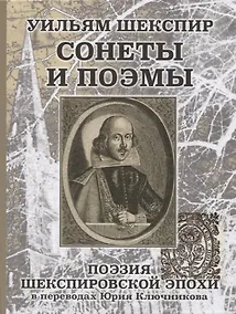 Купить Уильям Шеспир: Сонеты и поэмы. Поэзия шекспировской эпохи в переводах Юрия Ключникова. Бездонная тайна Уильяма Шекспира: очерк-исследование Сергея Ключникова — Фото №1