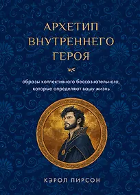 Купить Архетип внутреннего героя. Шесть образов коллективного бессознательного, которые определяют вашу жизнь — Фото №1