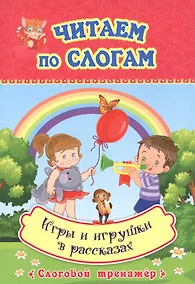 Купить Читаем по слогам. Игры и игрушки в рассказах. Слоговой тренажер — Фото №1