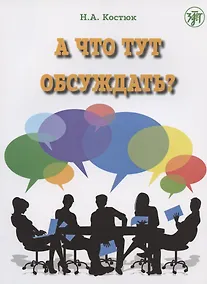 Купить А что тут обсуждать? Пособие по разговорной практике для изучающих русский язык как иностранный. 2-е издание, дополненное — Фото №1