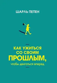 Купить Как ужиться со своим прошлым, чтобы двигаться вперед — Фото №1