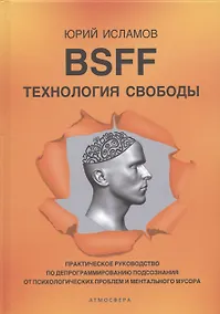 Купить BSFF. Технология свободы. Практическое руководство по депрограммированию подсознания от психологических проблем и ментального мусора — Фото №1
