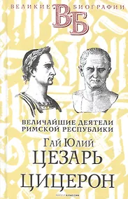 Купить Гай Юлий Цезарь. Цицерон. Величайшие деятели Римской республики — Фото №1