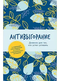 Купить Антивыгорание: Дневник для тех, кто устал уставать. 12-недельный план избавления от стресса и эмоционального истощения — Фото №1