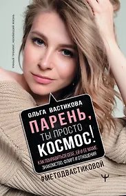 Купить Парень, ты просто Космос! Как понравиться себе, ей и ее маме. Знакомство, флирт и отношения #МетодВастиковой — Фото №1