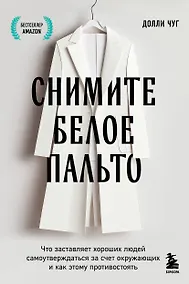 Купить Снимите белое пальто. Что заставляет хороших людей самоутверждаться за счет окружающих и как этому противостоять — Фото №1