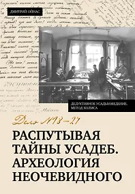 Купить Распутывая тайны усадеб. Археология неочевидного. Дело №18-24 — Фото №1