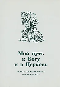 Купить Мой путь к Богу и в Церковь. Живые свидетельства 90-х годов XX в. — Фото №1