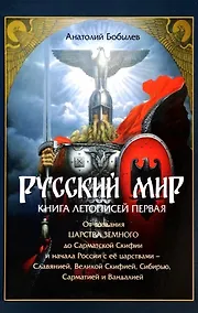 Купить Русский мир. Книга летописей первая: От создания Царства Земного до Сарматской Скифии и начала России с ее царствами - Славянией, Великой Скифией, Сибирью, Сарматией и Вандалией — Фото №1