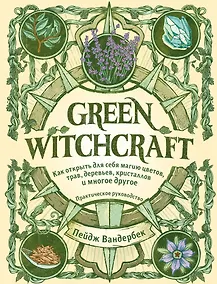 Купить Green Witchcraft. Как открыть для себя магию цветов, трав, деревьев, кристаллов и многое другое. Практическое руководство — Фото №1