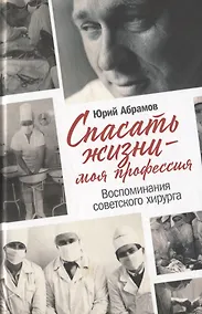 Купить Спасать жизни — моя профессия. Воспоминания советского хирурга — Фото №1