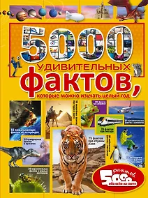 Купить 5000 удивительных фактов, которые можно изучать целый год — Фото №1