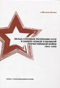 Купить Вклад союзных республик СССР в общую Победу в Великой Отечественной войне 1941-1945 гг. Борьба с фальсификацией истории: Монография — Фото №1