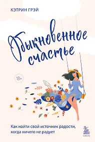 Купить Обыкновенное счастье. Как найти свой источник радости, когда ничего не радует — Фото №1