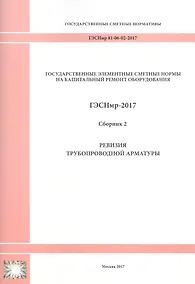 Купить Государственные элементные сметные нормы на капитальный ремонт оборудования. ГЭСНмр 81-06-02-2017. Сборник 2. Ревизия трубопроводной арматуры — Фото №1