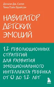 Купить Навигатор детских эмоций. 12 революционных стратегий для развития эмоционального интеллекта ребенка от 0 до 12 лет — Фото №1