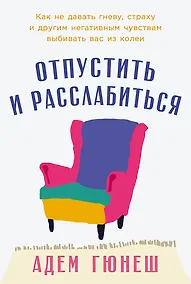 Купить Отпустить и расслабиться: Как не давать гневу, страху и другим негативным чувствам выбивать вас из колеи — Фото №1