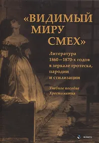 Купить Видимый миру смех Литература 1860—1870-х годов в зеркале гротеска, пародии и стилизации Учебное пособие , хрестоматия — Фото №1
