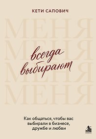 Купить Всегда выбирают меня. Как общаться, чтобы вас выбирали в бизнесе, дружбе и любви — Фото №1