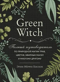 Купить Green Witch. Полный путеводитель по природной магии трав, цветов, эфирных масел и многому другому — Фото №1