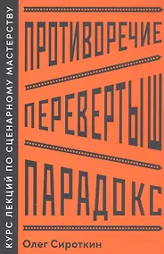 Купить Противоречие. Перевертыш. Парадокс. Курс лекций по сценарному мастерству — Фото №1