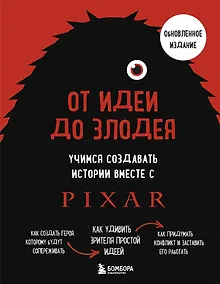 Купить От идеи до злодея. Учимся создавать истории вместе с Pixar (обновленное издание) — Фото №1