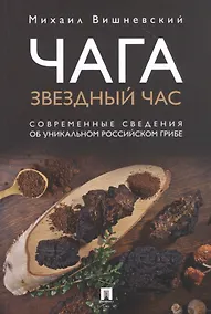 Купить Чага: Звездный час. Современные сведения об уникальном российском грибе — Фото №1