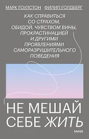 Купить Не мешай себе жить. Как справиться со страхом, обидой, чувством вины, прокрастинацией и другими проявлениями саморазрушительного поведения — Фото №1