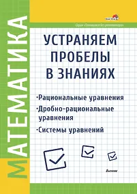 Купить Математика. Устраняем пробелы в знаниях. Рациональные уравнения. Дробно-рациональные уравнения. Системы уравнений — Фото №1