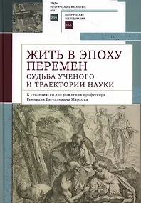 Купить Жить в эпоху перемен: судьба ученого и траектории науки. К столетию со дня рождения профессора Геннадия Евгеньевича Маркова: коллективная монография — Фото №1